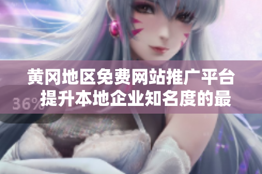 黄冈地区免费网站推广平台  提升本地企业知名度的最佳选择