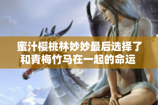 蜜汁樱桃林妙妙最后选择了和青梅竹马在一起的命运 