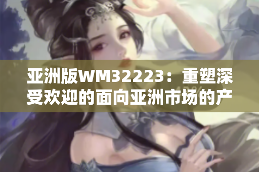 亚洲版WM32223：重塑深受欢迎的面向亚洲市场的产品