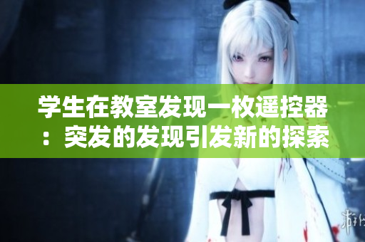 学生在教室发现一枚遥控器：突发的发现引发新的探索