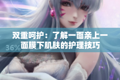 双重呵护：了解一面亲上一面膜下肌肤的护理技巧