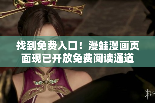 找到免费入口！漫蛙漫画页面现已开放免费阅读通道