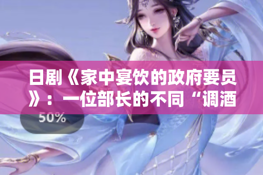 日剧《家中宴饮的政府要员》：一位部长的不同“调酒”生活
