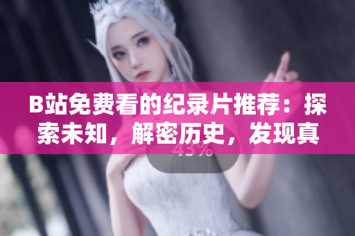 B站免费看的纪录片推荐：探索未知，解密历史，发现真实！