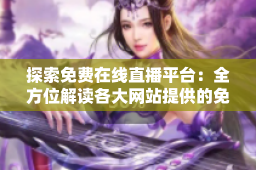 探索免费在线直播平台：全方位解读各大网站提供的免费直播服务
