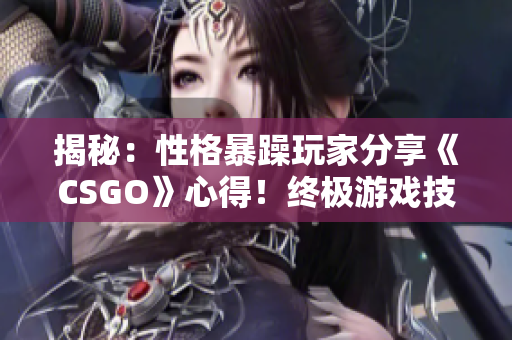 揭秘：性格暴躁玩家分享《CSGO》心得！终极游戏技巧大揭秘！
