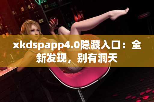 xkdspapp4.0隐藏入口：全新发现，别有洞天