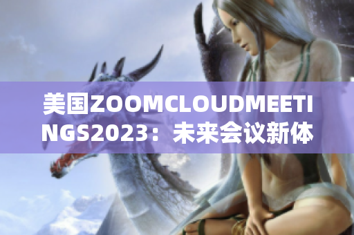 美国ZOOMCLOUDMEETINGS2023：未来会议新体验
