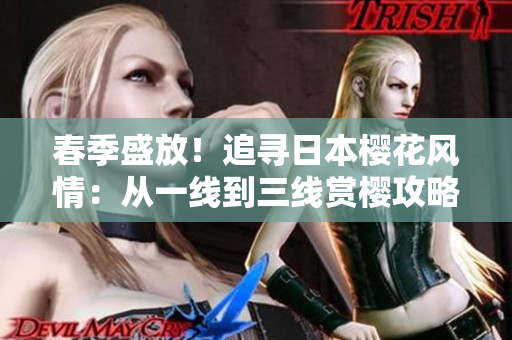 春季盛放！追寻日本樱花风情：从一线到三线赏樱攻略