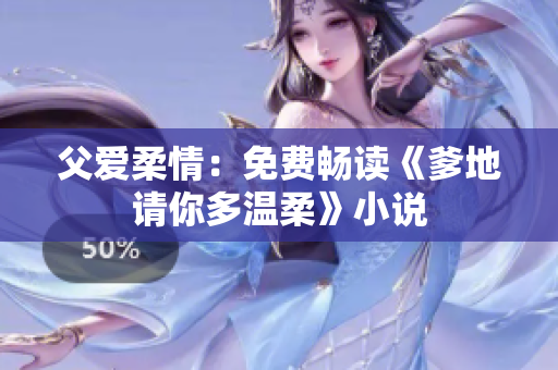 父爱柔情：免费畅读《爹地请你多温柔》小说