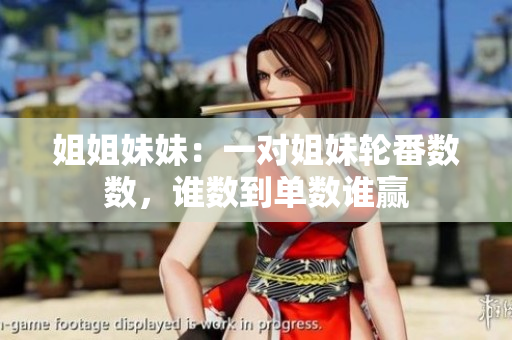 姐姐妹妹：一对姐妹轮番数数，谁数到单数谁赢