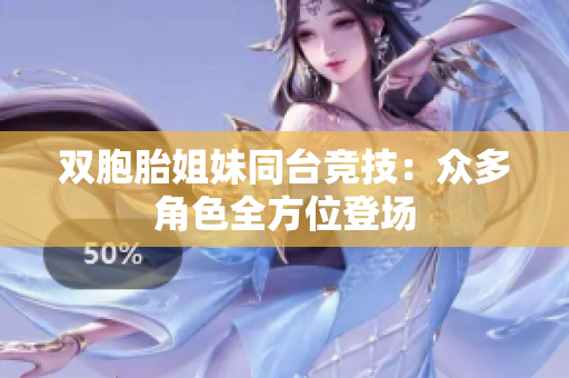 双胞胎姐妹同台竞技：众多角色全方位登场