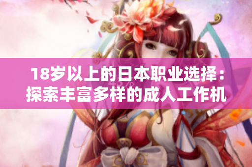 18岁以上的日本职业选择：探索丰富多样的成人工作机会