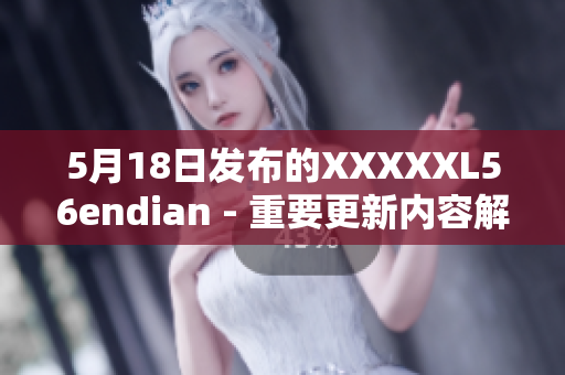 5月18日发布的XXXXXL56endian - 重要更新内容解析