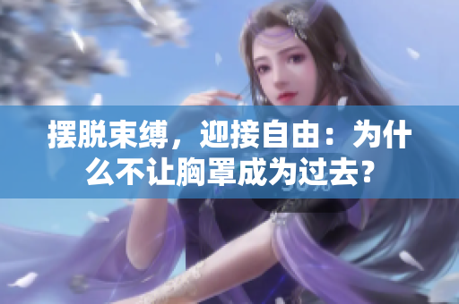 摆脱束缚，迎接自由：为什么不让胸罩成为过去？
