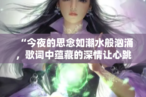 “今夜的思念如潮水般汹涌，歌词中蕴藏的深情让心跳不已”