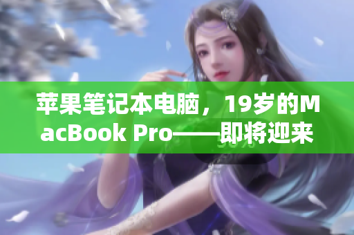 苹果笔记本电脑，19岁的MacBook Pro——即将迎来16岁生日