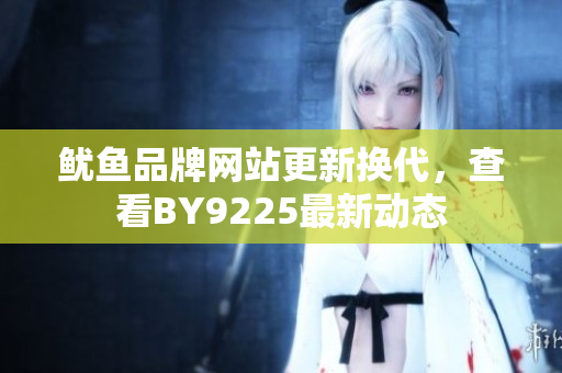 鱿鱼品牌网站更新换代，查看BY9225最新动态
