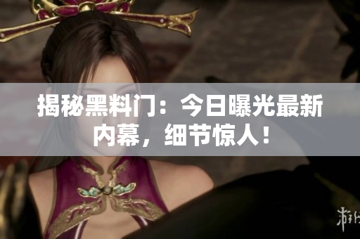 揭秘黑料门：今日曝光最新内幕，细节惊人！