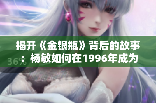 揭开《金银瓶》背后的故事：杨敏如何在1996年成为广受赞誉的舞台剧先锋
