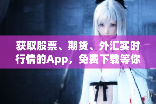 获取股票、期货、外汇实时行情的App，免费下载等你来！