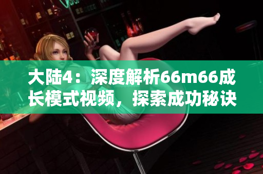 大陆4：深度解析66m66成长模式视频，探索成功秘诀