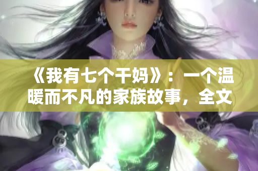《我有七个干妈》：一个温暖而不凡的家族故事，全文阅读震撼心灵
