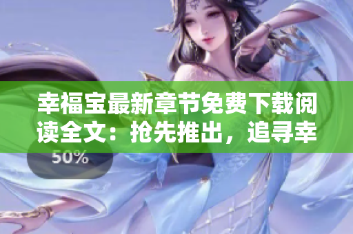 幸福宝最新章节免费下载阅读全文：抢先推出，追寻幸福的心灵之旅