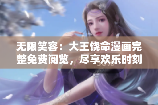 无限笑容：大王饶命漫画完整免费阅览，尽享欢乐时刻！