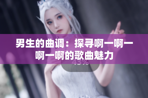 男生的曲调：探寻啊一啊一啊一啊的歌曲魅力