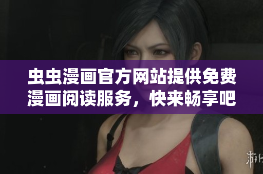 虫虫漫画官方网站提供免费漫画阅读服务，快来畅享吧!