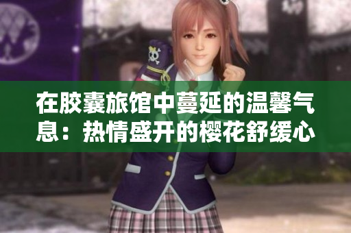 在胶囊旅馆中蔓延的温馨气息：热情盛开的樱花舒缓心灵
