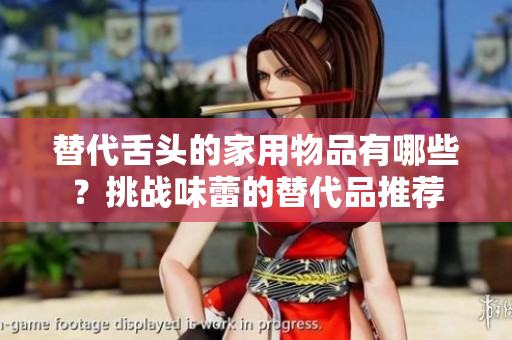 替代舌头的家用物品有哪些？挑战味蕾的替代品推荐