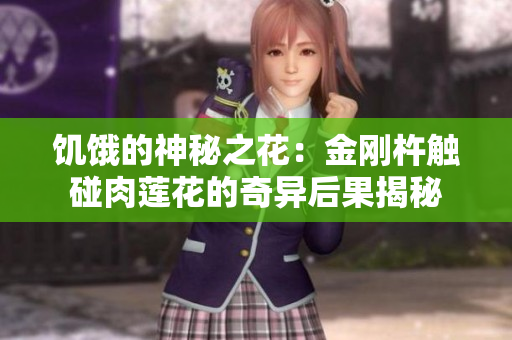 饥饿的神秘之花：金刚杵触碰肉莲花的奇异后果揭秘