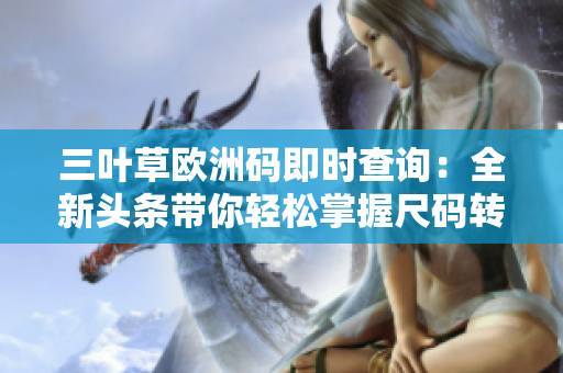 三叶草欧洲码即时查询：全新头条带你轻松掌握尺码转换趋势