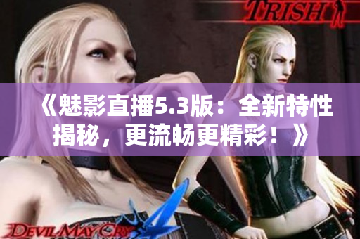 《魅影直播5.3版：全新特性揭秘，更流畅更精彩！》