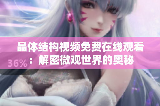 晶体结构视频免费在线观看：解密微观世界的奥秘