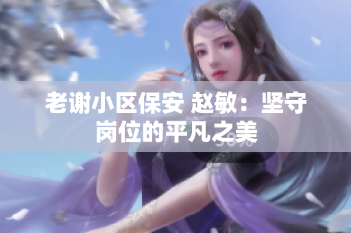 老谢小区保安 赵敏：坚守岗位的平凡之美