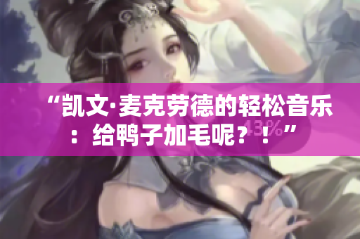 “凯文·麦克劳德的轻松音乐：给鸭子加毛呢？！”