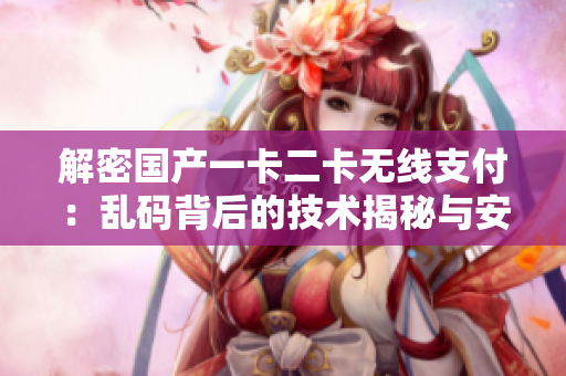 解密国产一卡二卡无线支付：乱码背后的技术揭秘与安全探索