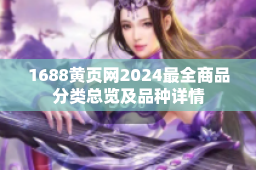 1688黄页网2024最全商品分类总览及品种详情