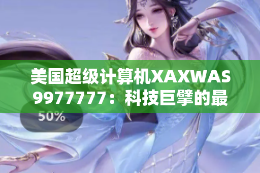 美国超级计算机XAXWAS9977777：科技巨擘的最新成就