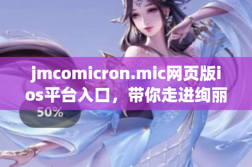 jmcomicron.mic网页版ios平台入口，带你走进绚丽的漫画世界