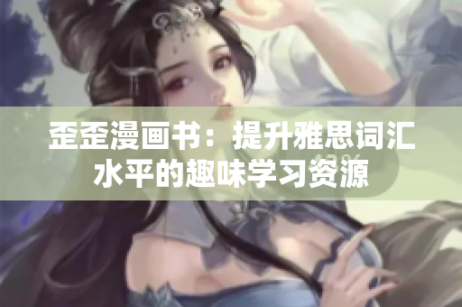 歪歪漫画书：提升雅思词汇水平的趣味学习资源