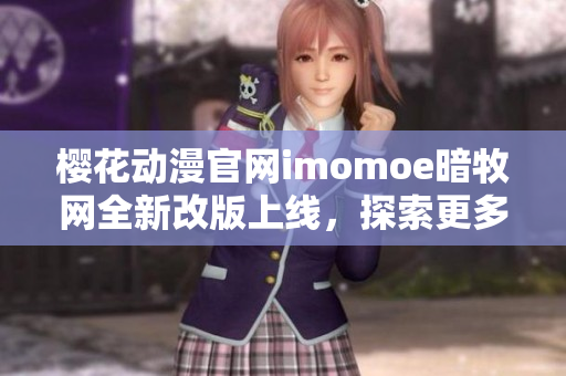 樱花动漫官网imomoe暗牧网全新改版上线，探索更多动漫精彩世界