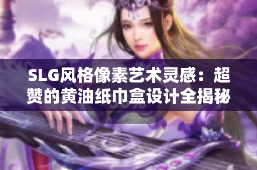 SLG风格像素艺术灵感：超赞的黄油纸巾盒设计全揭秘