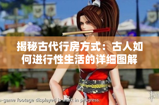 揭秘古代行房方式：古人如何进行性生活的详细图解