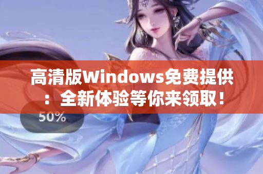 高清版Windows免费提供：全新体验等你来领取！