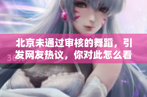 北京未通过审核的舞蹈，引发网友热议，你对此怎么看？
