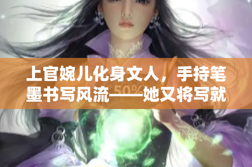 上官婉儿化身文人，手持笔墨书写风流——她又将写就何等佳作？